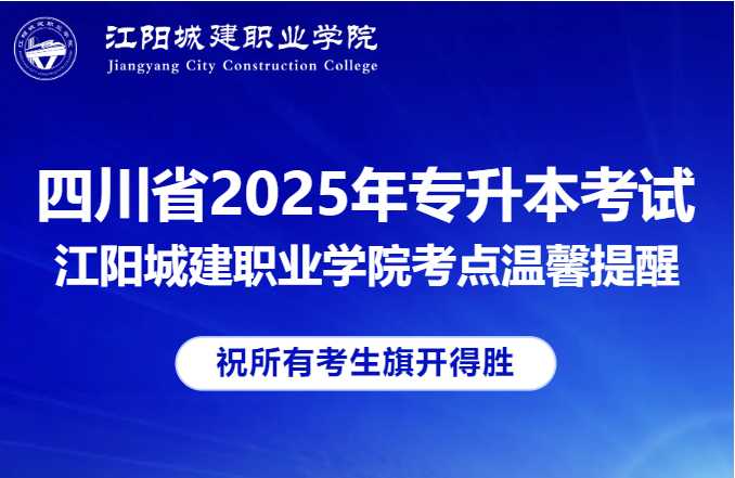 四川省2025年普通高校专升本考试江阳城建职业学院考点温馨提醒