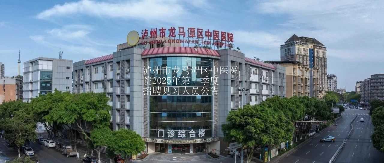 【招聘】龙马潭区中医医院2025年第一季度招聘见习人员公告